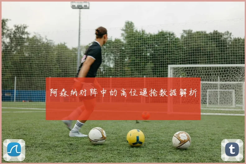 阿森纳对阵中的高位逼抢数据解析