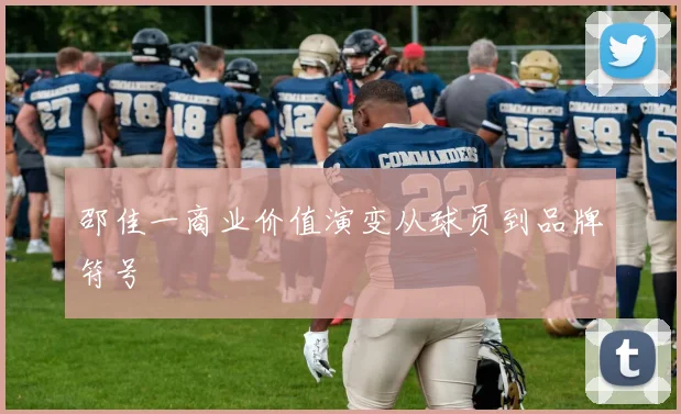 邵佳一商业价值演变从球员到品牌符号