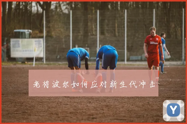 老将波尔如何应对新生代冲击
