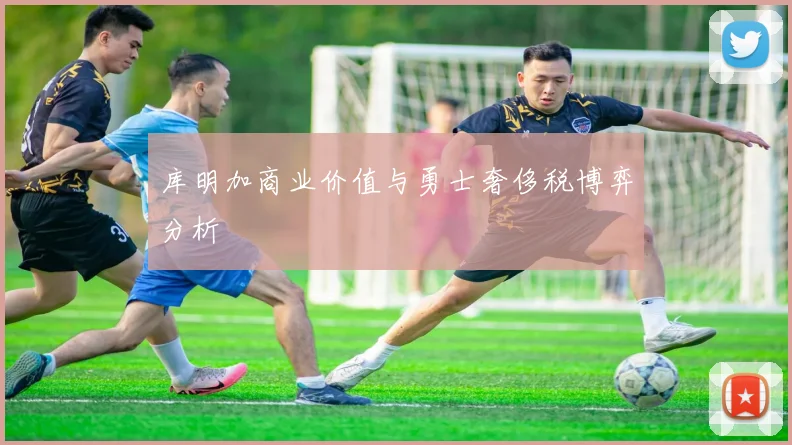 库明加商业价值与勇士奢侈税博弈分析