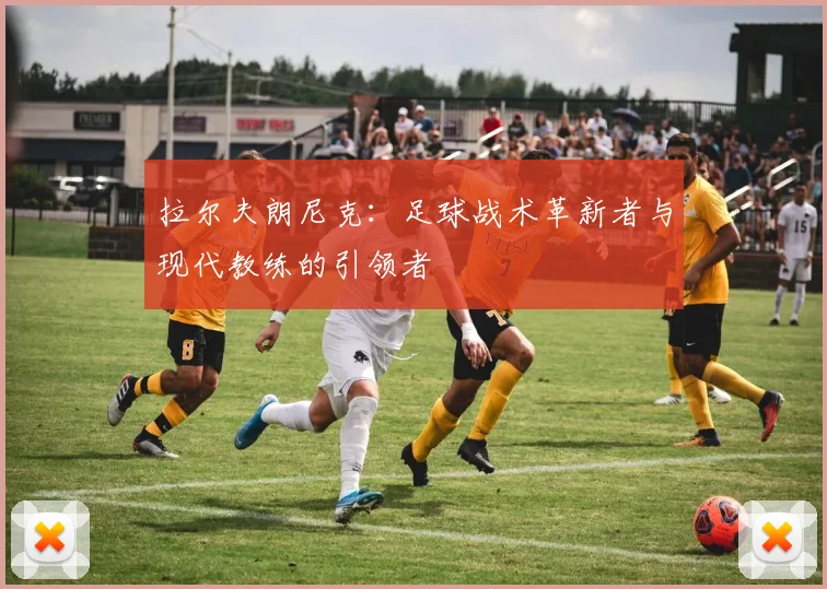 拉尔夫朗尼克：足球战术革新者与现代教练的引领者