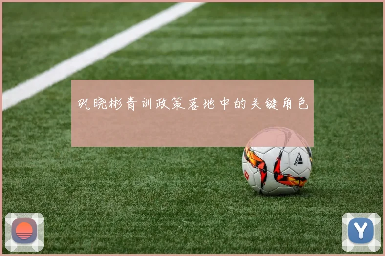 巩晓彬青训政策落地中的关键角色