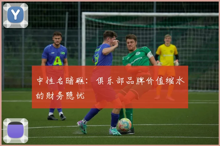 中性名暗礁：俱乐部品牌价值缩水的财务隐忧