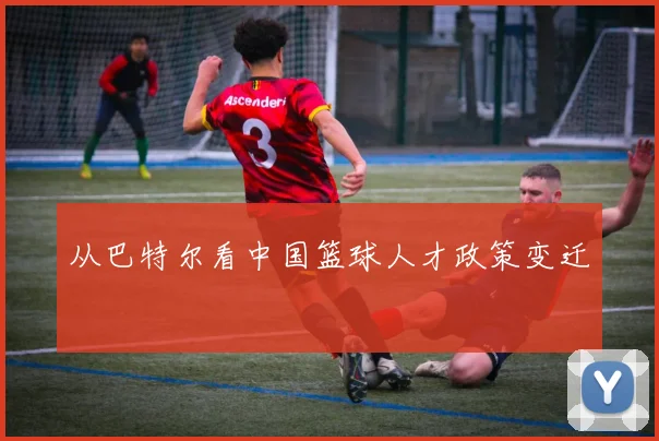从巴特尔看中国篮球人才政策变迁