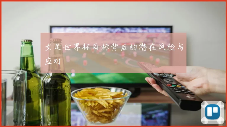 女足世界杯目标背后的潜在风险与应对