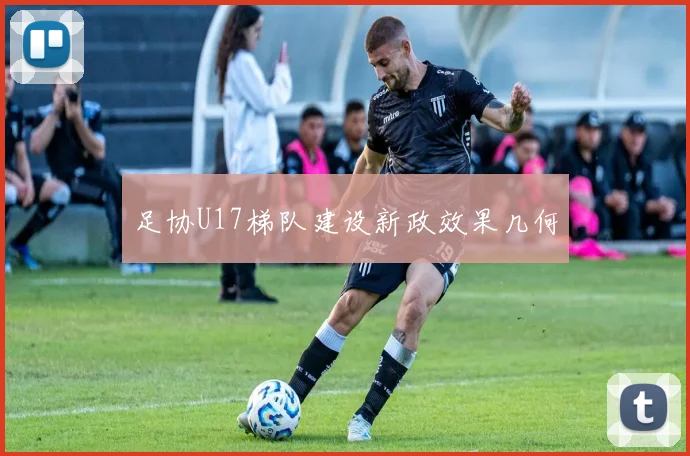 足协U17梯队建设新政效果几何